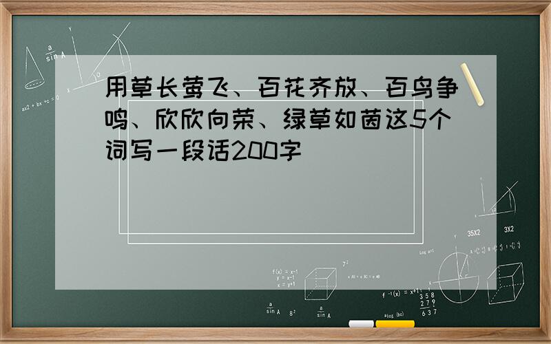 用草长莺飞、百花齐放、百鸟争鸣、欣欣向荣、绿草如茵这5个词写一段话200字