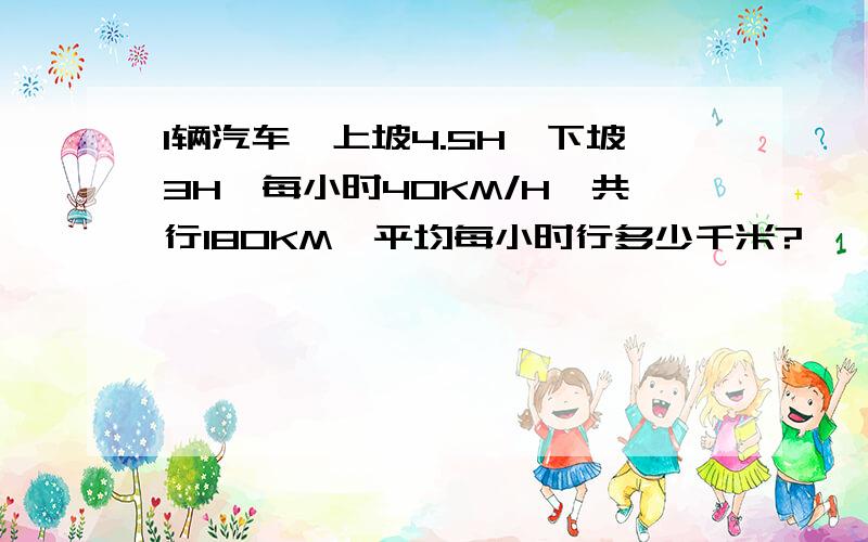 1辆汽车,上坡4.5H,下坡3H,每小时40KM/H,共行180KM,平均每小时行多少千米?