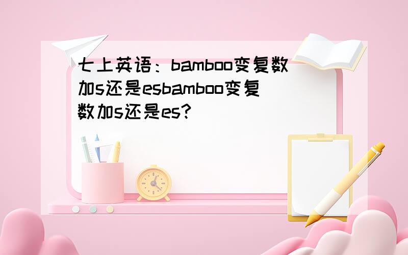 七上英语：bamboo变复数加s还是esbamboo变复数加s还是es?