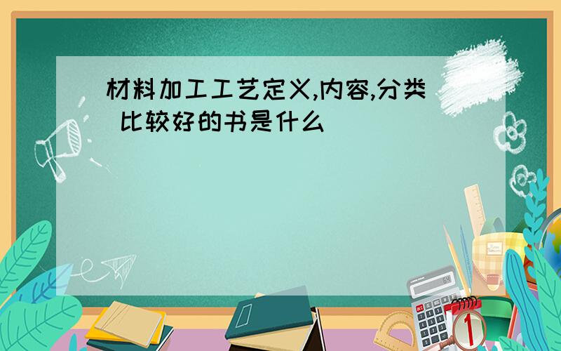 材料加工工艺定义,内容,分类 比较好的书是什么