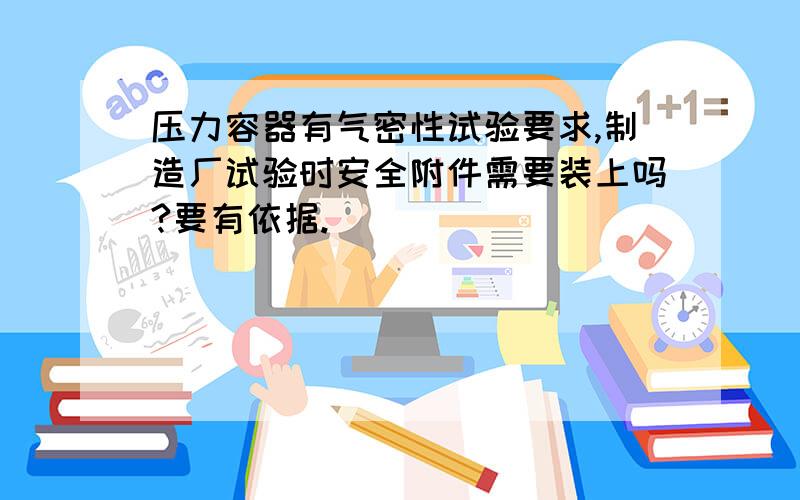 压力容器有气密性试验要求,制造厂试验时安全附件需要装上吗?要有依据.