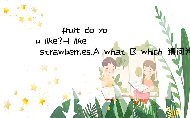 ___fruit do you like?-I like strawberries.A what B which 请问为什么不能选which