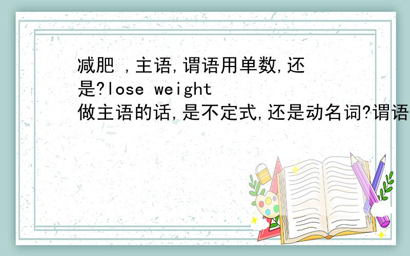 减肥 ,主语,谓语用单数,还是?lose weight 做主语的话,是不定式,还是动名词?谓语动词,用单数or 复数?