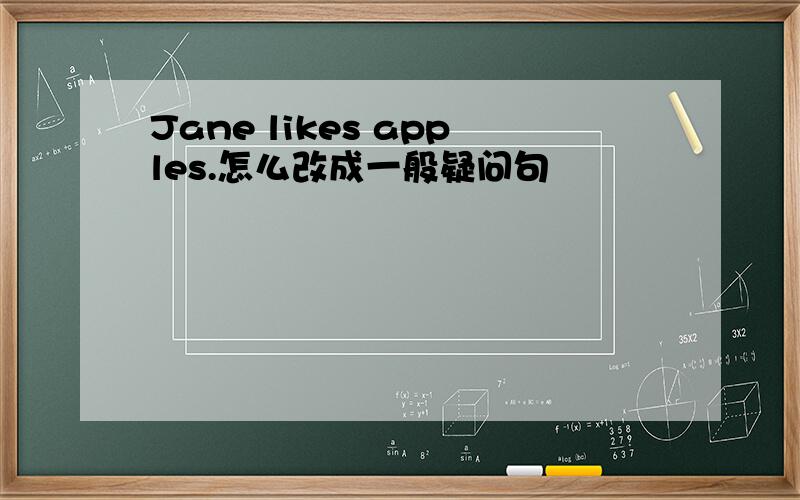 Jane likes apples.怎么改成一般疑问句