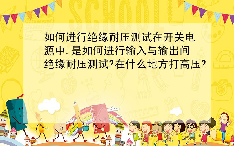 如何进行绝缘耐压测试在开关电源中,是如何进行输入与输出间绝缘耐压测试?在什么地方打高压?