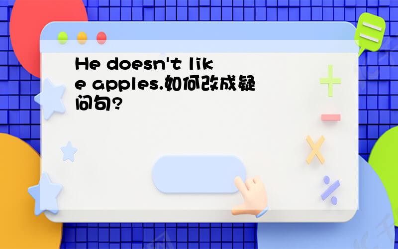 He doesn't like apples.如何改成疑问句?