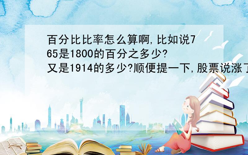 百分比比率怎么算啊,比如说765是1800的百分之多少?又是1914的多少?顺便提一下,股票说涨了300点是什么意思涨了多少啊,2.06%又是什么意思