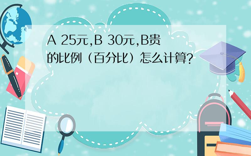 A 25元,B 30元,B贵的比例（百分比）怎么计算?