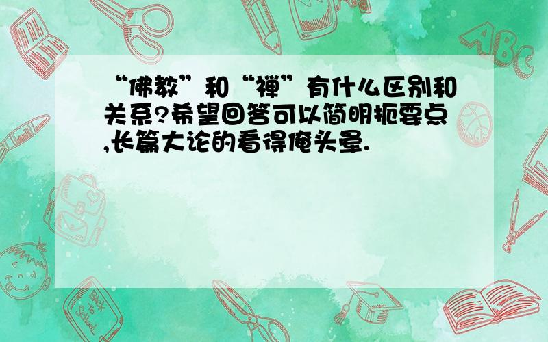 “佛教”和“禅”有什么区别和关系?希望回答可以简明扼要点,长篇大论的看得俺头晕.