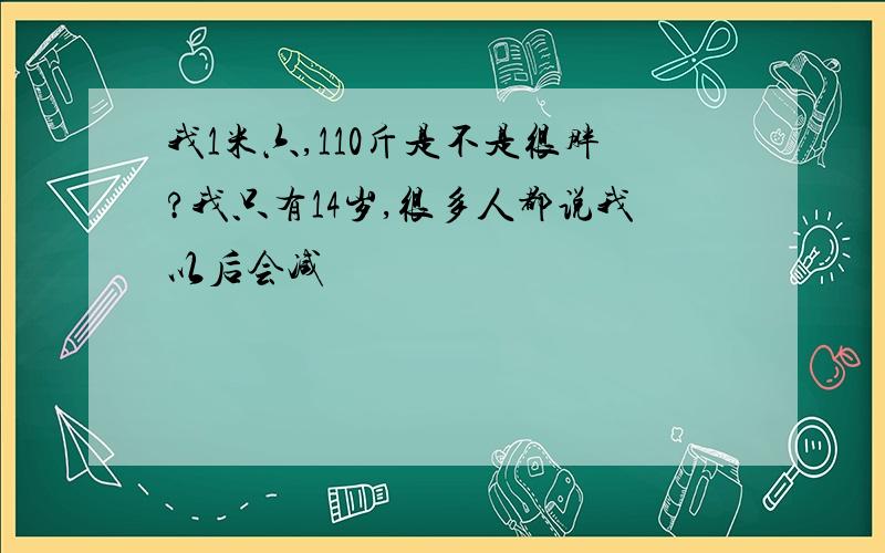 我1米六,110斤是不是很胖?我只有14岁,很多人都说我以后会减