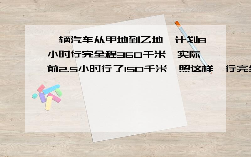 一辆汽车从甲地到乙地,计划8小时行完全程360千米,实际前2.5小时行了150千米,照这样,行完全程共要几小时（用正、反比例两种方法解）