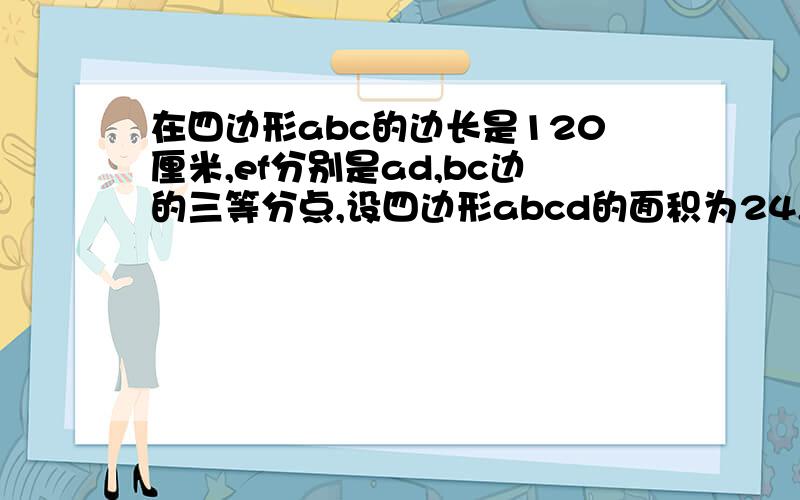 在四边形abc的边长是120厘米,ef分别是ad,bc边的三等分点,设四边形abcd的面积为24,求四边形aecf的面积.