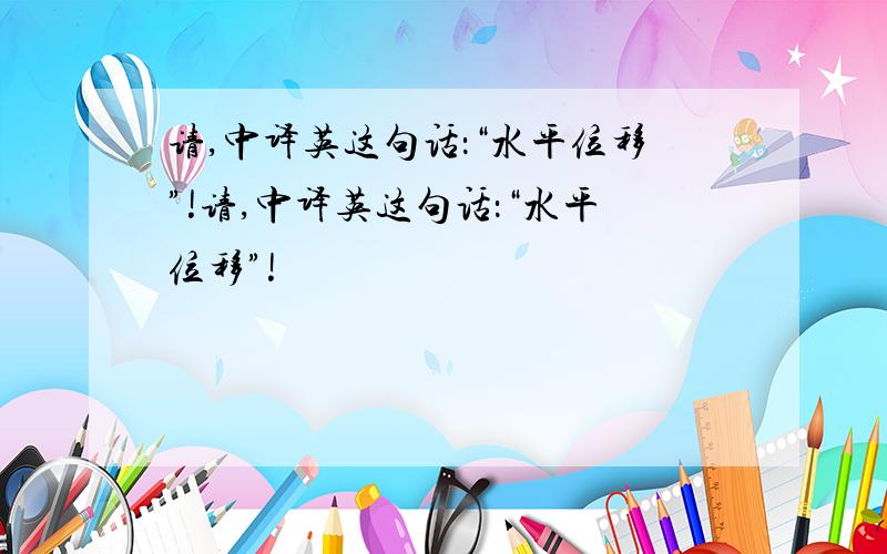 请,中译英这句话：“水平位移”!请,中译英这句话：“水平位移”!