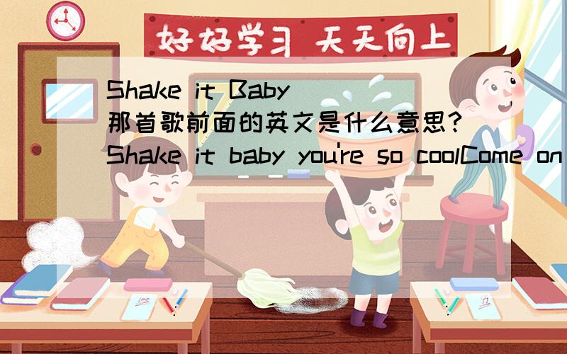 Shake it Baby 那首歌前面的英文是什么意思?Shake it baby you're so coolCome on let me take a look]Baby it you put me onYou could be my lucky starShake it baby you're so coolCome on let me take a lookBaby if you put me onYou could be my luc