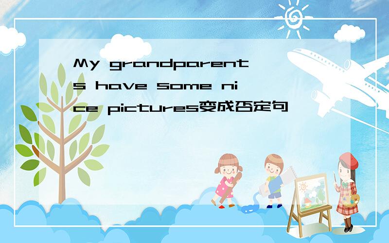 My grandparents have some nice pictures变成否定句