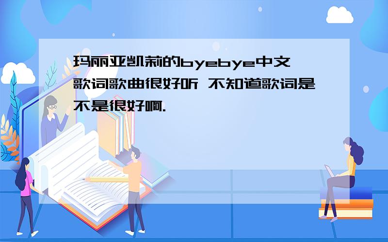 玛丽亚凯莉的byebye中文歌词歌曲很好听 不知道歌词是不是很好啊.