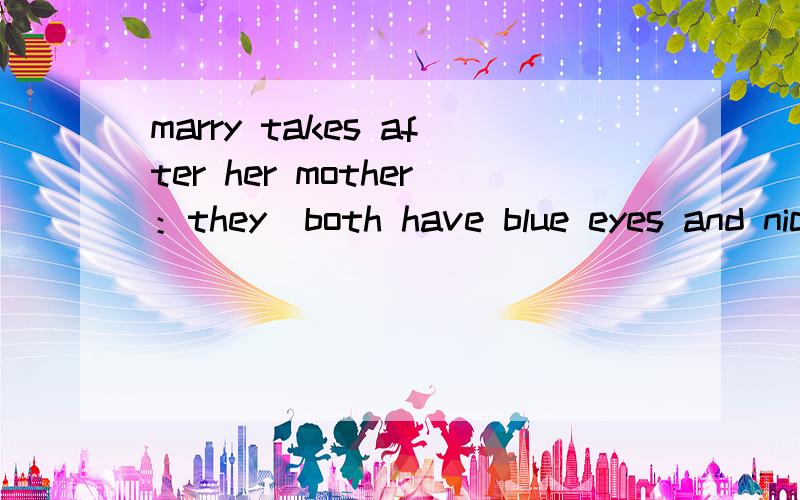marry takes after her mother：they  both have blue eyes and nice mouth.（takes after的替换）