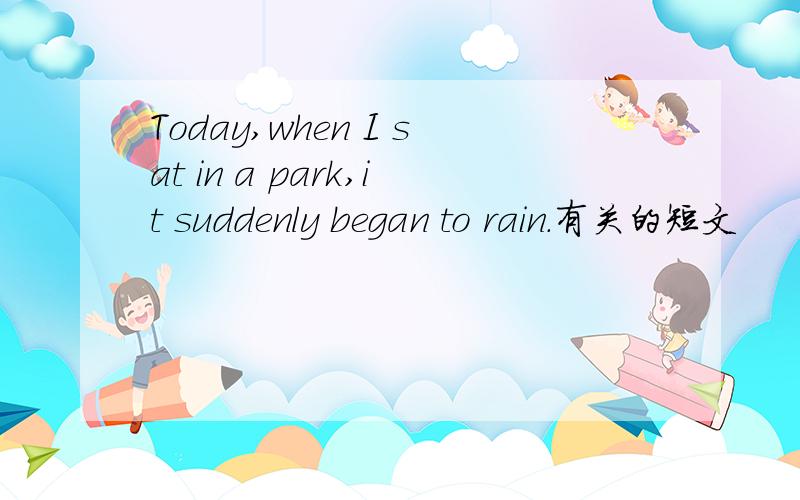 Today,when I sat in a park,it suddenly began to rain.有关的短文