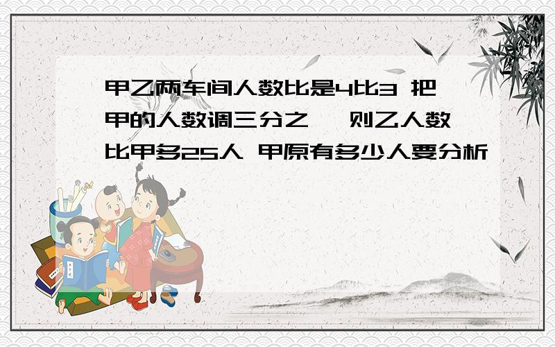 甲乙两车间人数比是4比3 把甲的人数调三分之一 则乙人数比甲多25人 甲原有多少人要分析