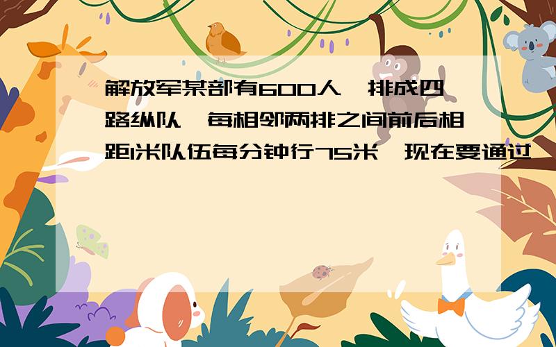 解放军某部有600人,排成四路纵队,每相邻两排之间前后相距1米队伍每分钟行75米,现在要通过一长676米的桥,从排头上桥到排尾离桥共需多少分钟?我主要是不明白那个队伍的长度怎么算的麻烦