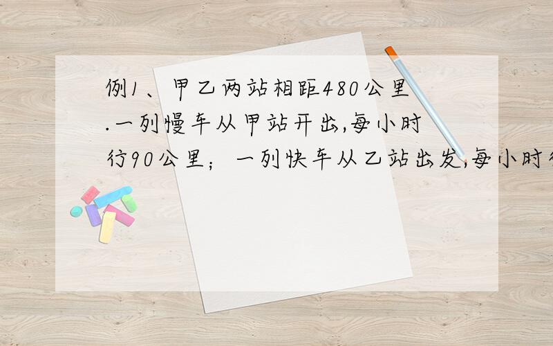 例1、甲乙两站相距480公里.一列慢车从甲站开出,每小时行90公里；一列快车从乙站出发,每小时行140公里.（1）慢车先开出1小时,快车再开.两车相向而行.问快车开出多少小时后两车相遇?2）两