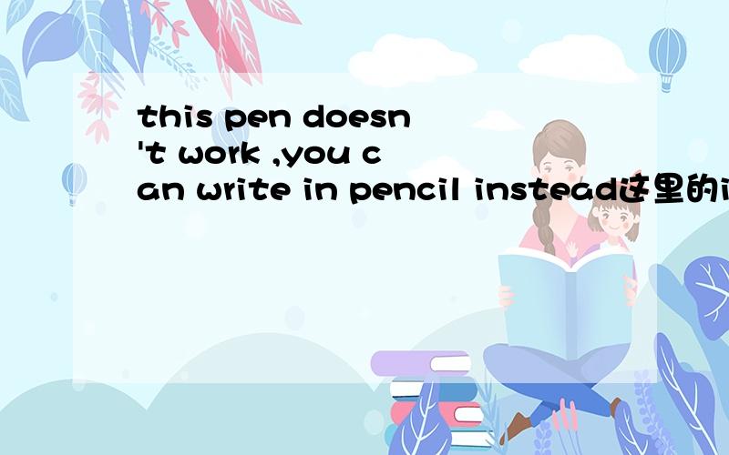 this pen doesn't work ,you can write in pencil instead这里的in可以用with代替吗?它们用在这句话中分别有什么不同呢?