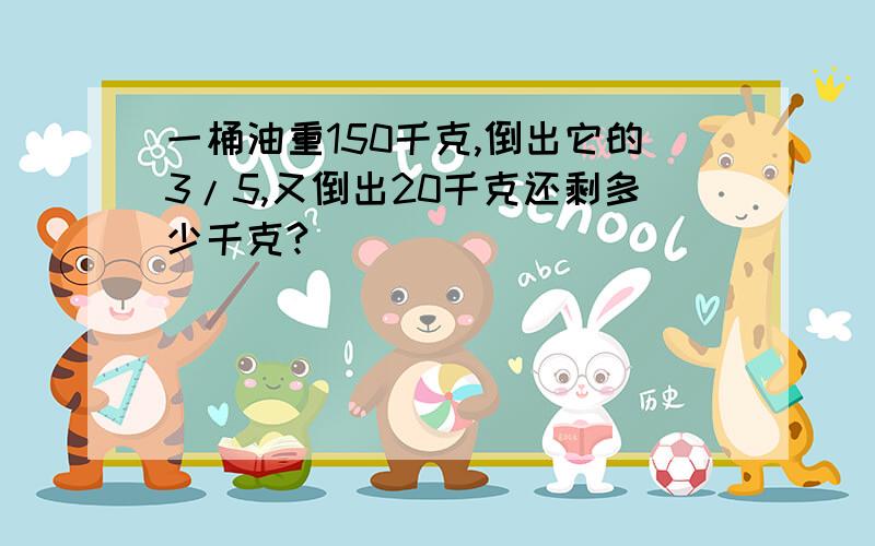 一桶油重150千克,倒出它的3/5,又倒出20千克还剩多少千克?