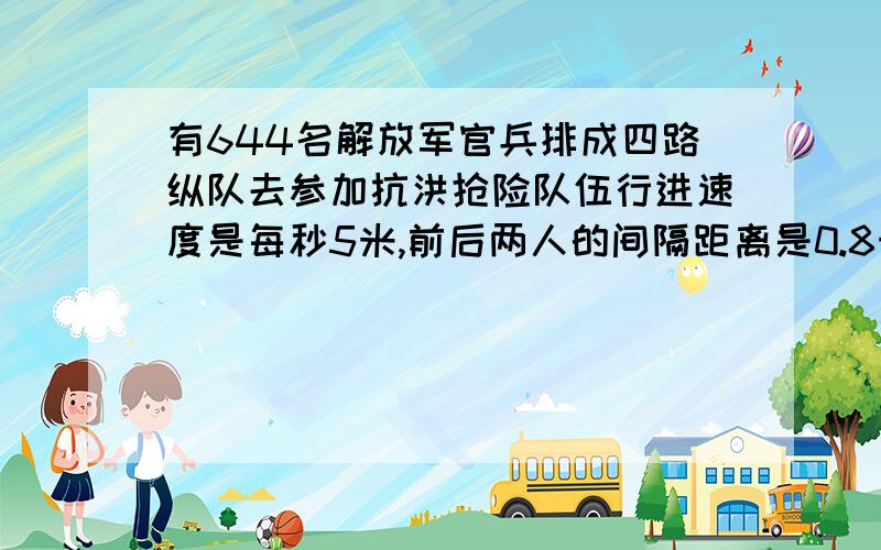 有644名解放军官兵排成四路纵队去参加抗洪抢险队伍行进速度是每秒5米,前后两人的间隔距离是0.8米 现在要通过一座长312米的大桥 整个队伍从开始上桥到全部离桥需要多少秒