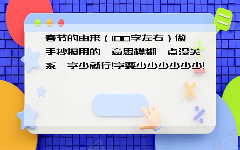 春节的由来（100字左右）做手抄报用的,意思模糊一点没关系,字少就行!字要少少少少少少!