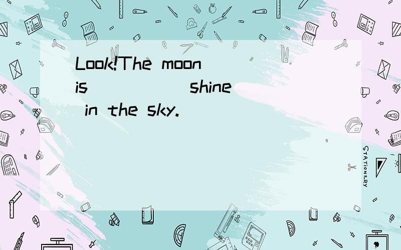 Look!The moon is ____(shine) in the sky.