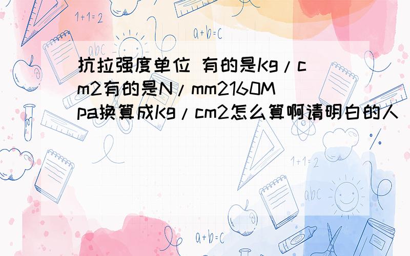 抗拉强度单位 有的是Kg/cm2有的是N/mm2160Mpa换算成Kg/cm2怎么算啊请明白的人 我想应该不是乘重力加速度吧