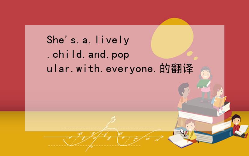 She's.a.lively.child.and.popular.with.everyone.的翻译