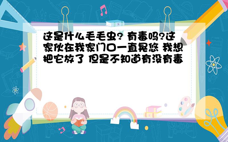 这是什么毛毛虫? 有毒吗?这家伙在我家门口一直晃悠 我想把它放了 但是不知道有没有毒