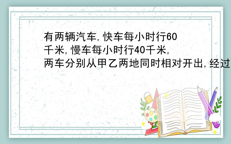 有两辆汽车,快车每小时行60千米,慢车每小时行40千米,两车分别从甲乙两地同时相对开出,经过6小时相遇,相遇后两车继续前进,快车到达乙地停留了半小时后返回,慢车到达甲地停留了1小时返回