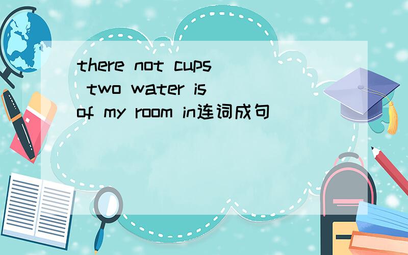 there not cups two water is of my room in连词成句