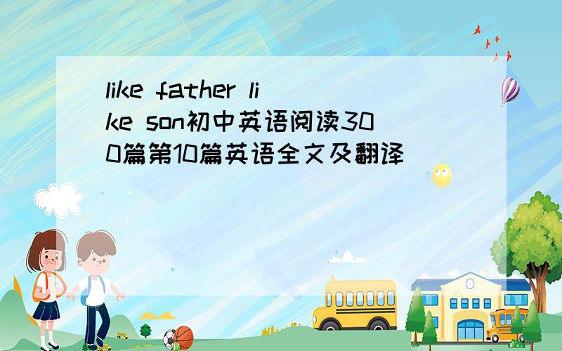 like father like son初中英语阅读300篇第10篇英语全文及翻译