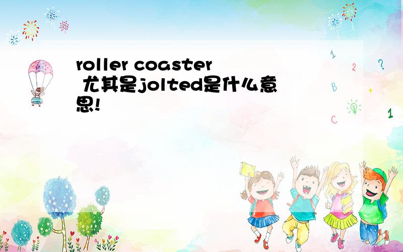 roller coaster 尤其是jolted是什么意思!