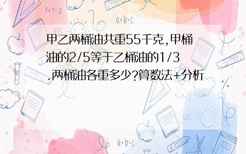 甲乙两桶油共重55千克,甲桶油的2/5等于乙桶油的1/3.两桶油各重多少?算数法+分析