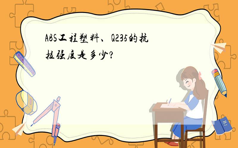 ABS工程塑料、Q235的抗拉强度是多少?