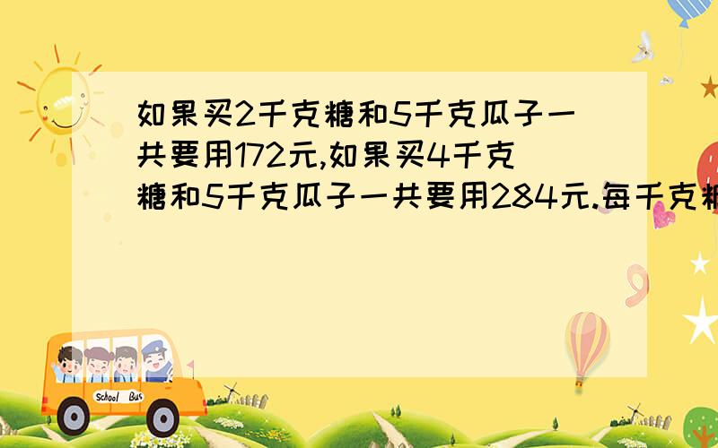 如果买2千克糖和5千克瓜子一共要用172元,如果买4千克糖和5千克瓜子一共要用284元.每千克糖和瓜子各多少元