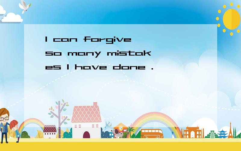 I can forgive so many mistakes I have done .