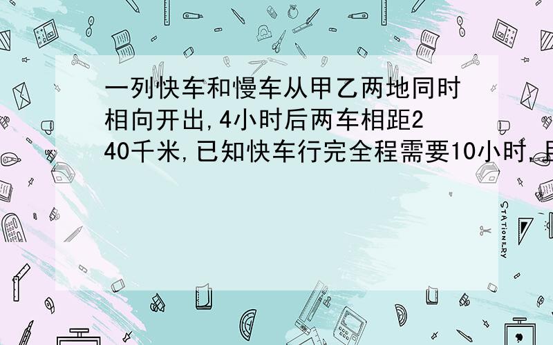 一列快车和慢车从甲乙两地同时相向开出,4小时后两车相距240千米,已知快车行完全程需要10小时,且快车与慢车的速度比是2:3,求甲乙两地的距离?【用方程解】