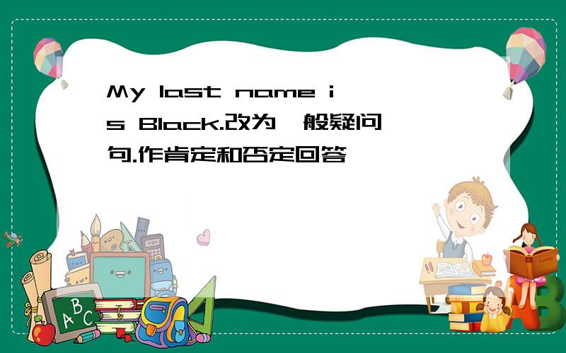 My last name is Black.改为一般疑问句.作肯定和否定回答