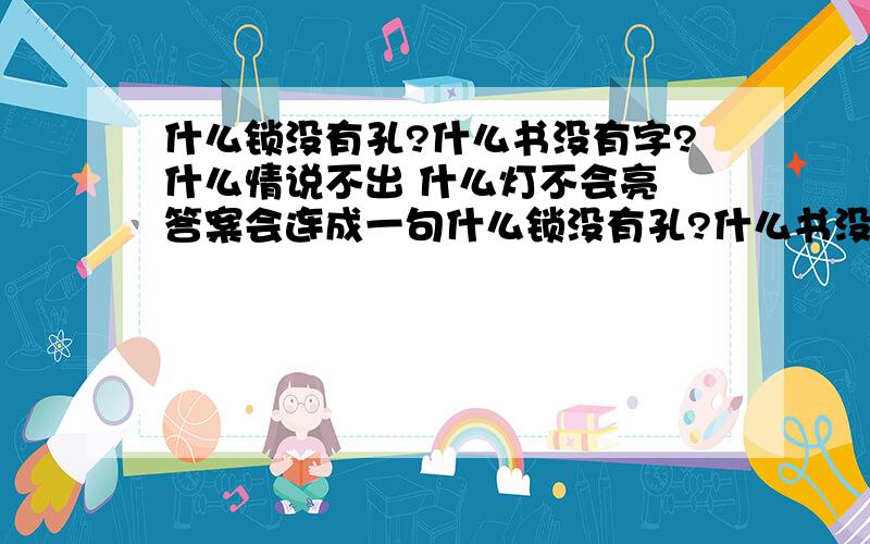 什么锁没有孔?什么书没有字?什么情说不出 什么灯不会亮 答案会连成一句什么锁没有孔?什么书没有字?什么情说不出 什么灯不会亮 答案会连成一句浪漫的话