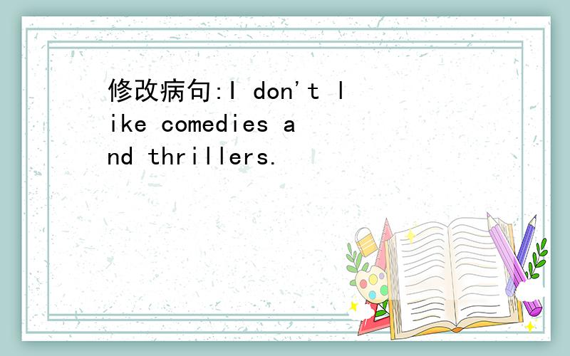 修改病句:I don't like comedies and thrillers.