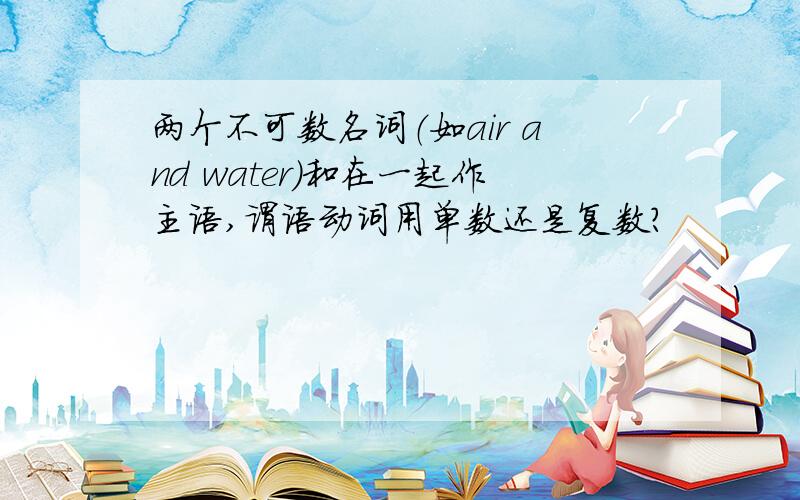 两个不可数名词（如air and water)和在一起作主语,谓语动词用单数还是复数?