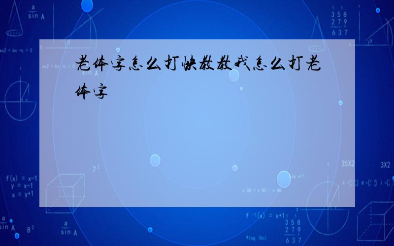 老体字怎么打快教教我怎么打老体字