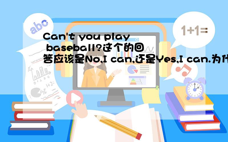 Can't you play baseball?这个的回答应该是No,I can,还是Yes,I can.为什么?