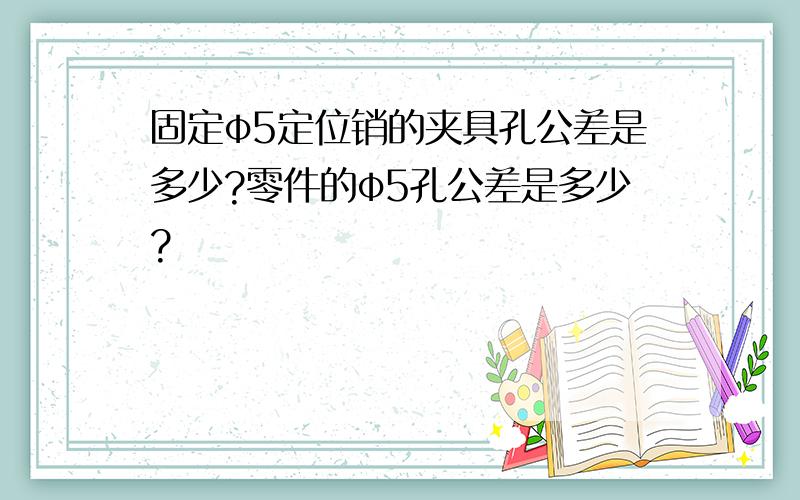 固定φ5定位销的夹具孔公差是多少?零件的φ5孔公差是多少?