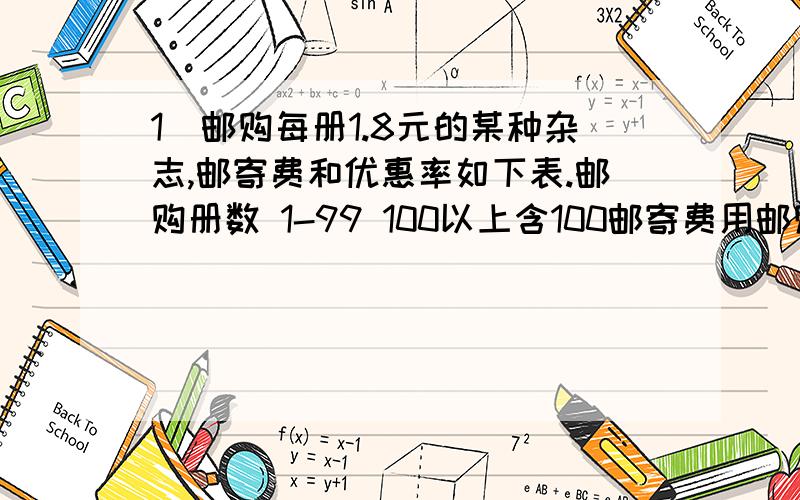 1)邮购每册1.8元的某种杂志,邮寄费和优惠率如下表.邮购册数 1-99 100以上含100邮寄费用邮购每册1.8元的某种杂志,邮寄费和优惠率如下表.邮购册数 1-99 100以上含100邮寄费用 书价的10% 免费邮寄